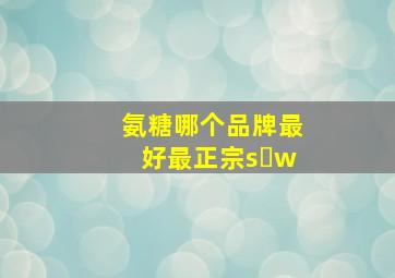 氨糖哪个品牌最好最正宗s w